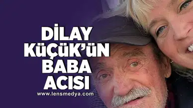 Dilay Küçük'ün baba acısı!