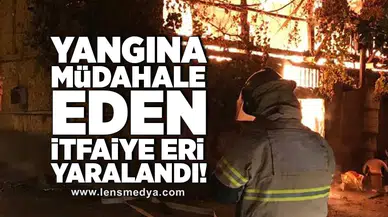 Yangına müdahale eden itfaiye eri yaralandı!