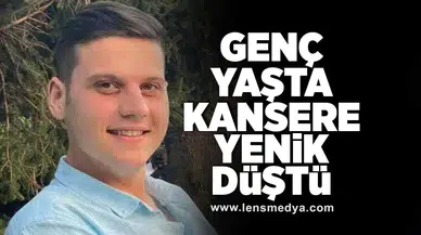 Genç yaşta kansere yenik düştü!