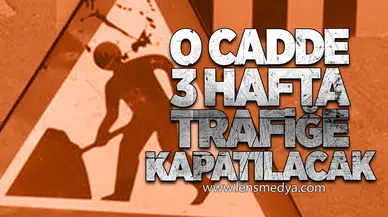 O Cadde 3 Hafta Trafiğe Kapatılacak