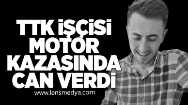 TTK İŞÇİSİ MOTOR KAZASINDA CAN VERDİ