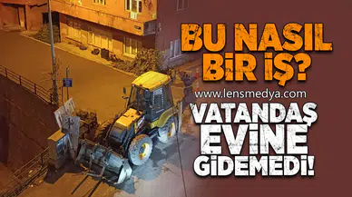 Bu nasıl bir iş? Vatandaş evine gidemedi!