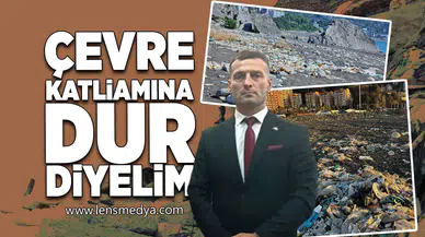 Çevre katliamına dur diyelim