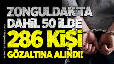 Zonguldak'ta dahil 50 İlde 286 Kişi gözaltına alındı!