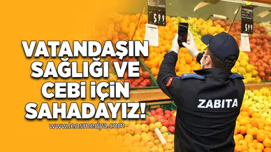 "Vatandaşın sağlığı ve cebi için sahadayız"