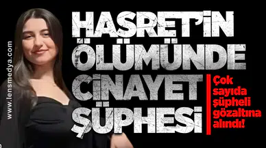 Hasret’in Ölümünde Cinayet Şüphesi: Çok sayıda şüpheli gözaltına alındı