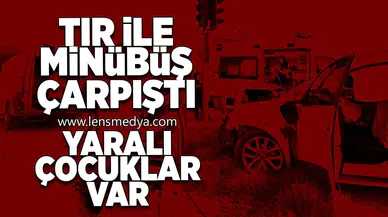 Tır ile minibüs çarpıştı... Yaralı çocuklar var