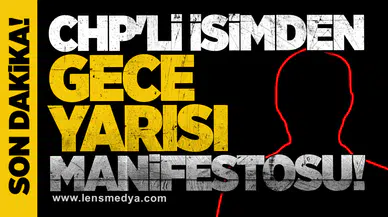 CHP'Lİ İSİMDEN GECE YARISI MANİFESTOSU!