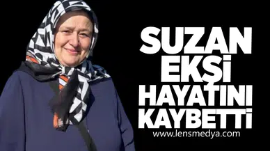 SUZAN EKŞİ HAYATINI KAYBETTİ