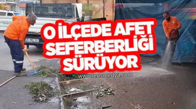 O İLÇEDE AFET SEFERBERLİĞİ SÜRÜYOR