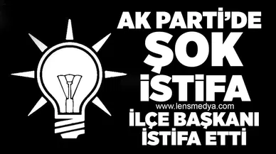 Ak Parti İlçe Başkanı istifa etti!