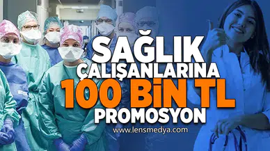 Sağlık çalışanlarına 100 Bin TL promosyon!
