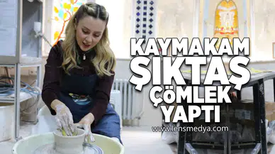 Kaymakam Şıktaş çömlek yaptı!