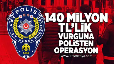 140 Milyon TL'lik vurguna polisten operasyon