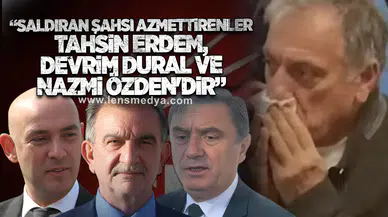 "Saldıran şahsı azmettirenler Tahsin Erdem Devrim Dural ve Nazmi Özden'dir"