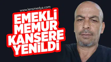 EMEKLİ MEMUR KANSERE YENİLDİ