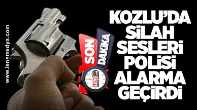 KOZLU’DA SİLAH SESLERİ POLİSİ ALARMA GEÇİRDİ