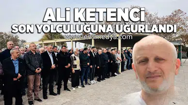 Ali Ketenci son yolculuğuna uğurlandı!