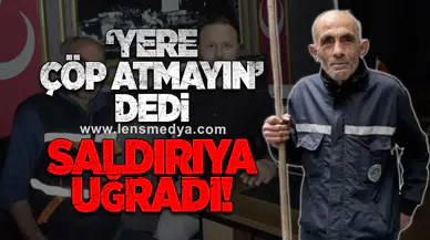 ‘YERE ÇÖP ATMAYIN’ DEDİ SALDIRIYA UĞRADI