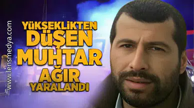 Yükseklikten düşen muhtar ağır yaralandı!