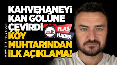 Kahvehaneyi kan gölüne çevirdi... Köy muhtarından ilk açıklama!
