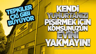 “KENDİ YUMURTANIZI PİŞİRMEK İÇİN KOMŞUNUZUN EVİNİ YAKMAYIN”