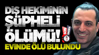 Diş Hekiminin Şüpheli Ölümü! Evinde Cansız Bulundu