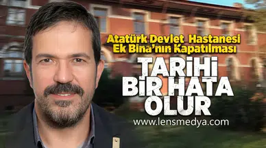 Atatürk Devlet Hastanesi Ek Bina'nın kapatılması tarihi bir hata olur!