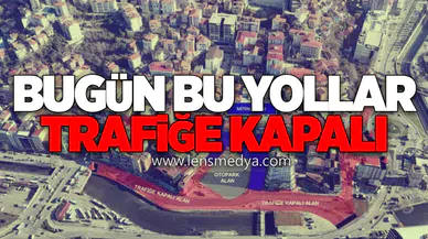 DİKKAT! BU YOLLAR BUGÜN TRAFİĞE KAPALI