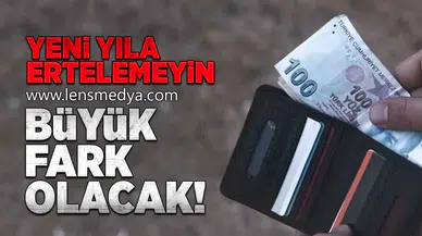 Yeni yıla ertelemeyin! Büyük fark olacak!
