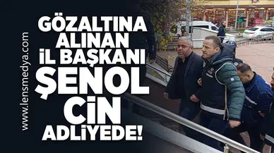 Gözaltına alınan İl Başkanı Şenol Cin adliyede!