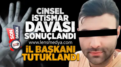 Cinsel İstismar Davası Sonuçlandı: İl Başkanı Tutuklandı