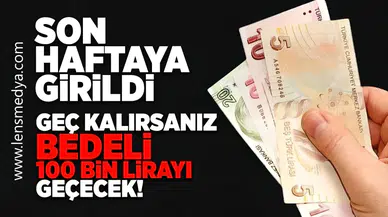 Son haftaya girildi... Geç kalırsanız bedeli 100 Bin lirayı geçecek!