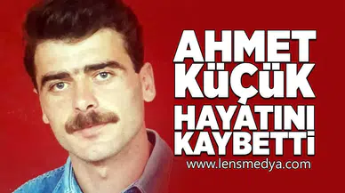 Ahmet Küçük hayatını kaybetti!