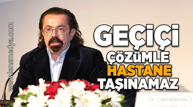 Geçici çözümle hastane taşınamaz!