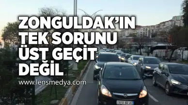 Zonguldak'ın tek sorunu üst geçit değil!
