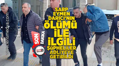 Sarp Eymen Darıcı'nın ölümüyle ilgili şüpheliler adliyeye getirildi!