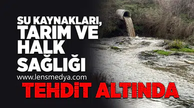 Su kaynakları, tarım ve halk sağlığı tehdit altında!