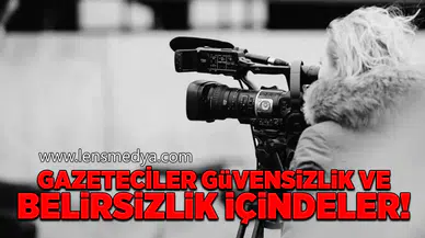 Gazeteciler güvensizlik ve belirsizlik içindeler!