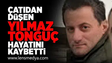 Çatıdan düşen Yılmaz Tonguç hayatını kaybetti!