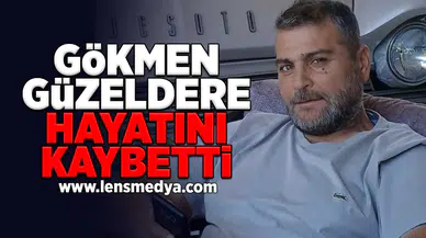 Gökmen Güzeldere hayatını kaybetti!