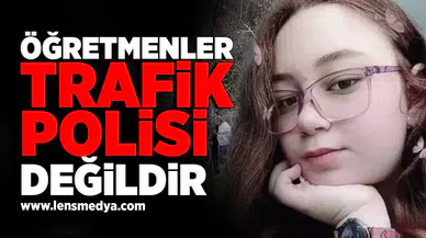 Öğretmenler trafik polisi değildir!