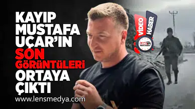 Kayıp Mustafa Uçar'ın son görüntüleri ortaya çıktı!