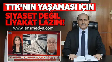 “TTK’NIN YAŞAMASI İÇİN SİYASET DEĞİL, LİYAKAT GEREKİR”