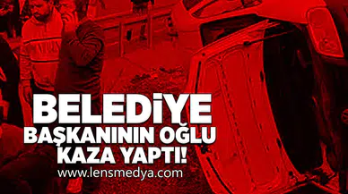 Belediye Başkanının oğlu kaza yaptı!