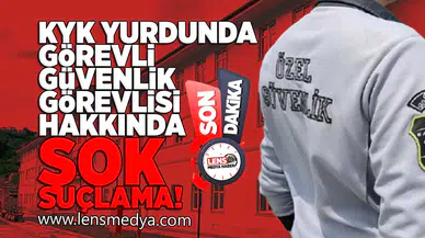 KYK Yurdunda görevli güvenlik görevlisi hakkında şok suçlama!