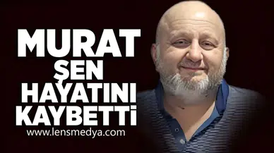 Murat Şen hayatını kaybetti!
