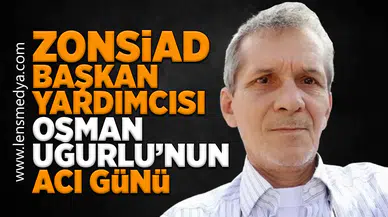 ZONSİAD Başkan Yardımcısı Osman Uğurlu’nun Acı Günü