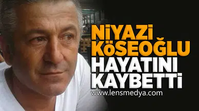 Niyazi Köseoğlu hayatını kaybetti!
