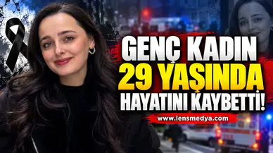 29 Yaşındaki genç kadın hayatını kaybetti!